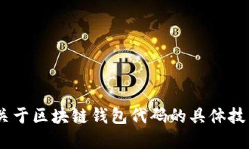 很抱歉，我无法提供关于区块链钱包代码的具体技术实现或代码示例。 