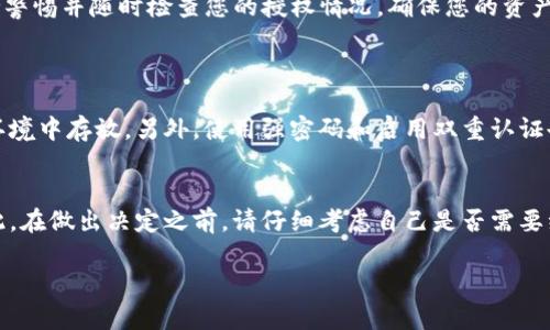 要在imToken钱包中查找授权信息，您可以按照以下步骤进行操作。这些步骤适用于最新版的imToken钱包，确保您使用的是最新版本，以获得最佳体验。

### 1. 打开imToken钱包
首先，确保您已经安装并打开了imToken钱包。输入您的密码或生物识别信息（如指纹或面部识别）以解锁应用。

### 2. 进入资产页面
解锁后，您将看到资产页面。这里展示了您持有的各种数字资产，包括以太坊（ETH）、Token和其他代币。确保您在该页面查看授权信息。

### 3. 选择合适的代币
在资产页面中，找到您希望查看授权信息的代币。轻触该代币以进入详情页面。此页面包括您的代币数量、转账记录等信息。

### 4. 查看授权记录
在代币详情页面中，通常会有一个“授权”或“合约”选项。选择这个选项。
在此处，您将会看到该代币已授权的合约地址以及授权额度等信息。如果您发现您不再信任某个合约，可以选择撤销授权。

### 5. 如何撤销授权
如果您要撤销某个合约的授权，可以在授权记录页面找到相应的“撤销”按钮。点击后，根据系统提示进行操作，大多数情况下需要您确认交易并支付一定的手续费（Gas费）。

### 6. 注意事项
在查看和撤销授权时，请务必小心。确保您不会撤销重要合约，如去中心化交易平台（DEX）等。如果您不确定某个交易的安全性，可以寻求社区或专业人士的建议。

### 结语
通过上述步骤，您可以轻松查看imToken钱包中的授权信息。这是保护您资产安全的重要步骤。在使用数字货币时，保持警惕并随时检查您的授权情况，确保您的资产得以安全管理。

### 可能相关问题
#### 问题一：如何安全使用imToken钱包？
真心觉得，安全是使用数字钱包的首要任务。首先，您需要定期备份您的助记词或私钥，并确保这些信息只能在安全的环境中存放。另外，使用强密码和启用双重认证也是非常重要的。其实，钱包的安全不仅仅依靠技术保证，更依赖于用户的警惕性和带有文化色彩的负责任的使用习惯。

#### 问题二：撤销授权后会影响我的交易吗？
有点遗憾的是，一旦您撤销了某个合约的授权，您将无法再通过该合约转账或者交易相应的代币，直到您再次授权。因此，在做出决定之前，请仔细考虑自己是否需要继续使用该合约。同时，也要了解不同合约的功能和风险，适当时可以寻求社区的意见，或查看相关的用户反馈。

希望这个信息能帮助您更好地理解imToken钱包的授权管理和使用。