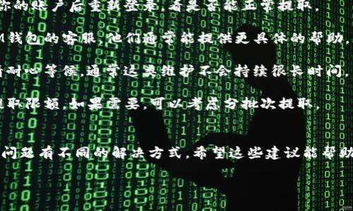 听起来你遇到了问题，iM钱包无法提取资金的情况确实让人感到困扰。以下是一些可能导致这一问题的原因以及解决方案。

可能的原因
首先，我们来看看可能导致iM钱包无法提取资金的几个原因：
1. **账户验证问题**：如果你的账户没有完成必要的身份验证，可能会导致无法进行提取操作。大多数钱包都会要求用户进行KYC（了解你的客户）验证，确保身份的真实性。

2. **网络问题**：在进行资金提取时，如果网络连接不稳定，可能会导致操作失败。检查网络连接，确保你的设备能够正常访问互联网。

3. **余额不足**：看似显而易见，但有些用户可能会忽略这一点。在进行提取前，确保你的钱包中有足够的余额来完成交易。

4. **钱包系统维护**：有时，钱包服务提供商会进行系统维护，从而暂时影响提取功能。查看官方网站或社交媒体平台，确认是否存在这类信息。

5. **交易限制**：某些钱包对于每日提取限额有所规定，确保你未超过这个限额，否则可能导致资金无法提取。

解决方案
那么，面对这些问题，我们该如何应对呢？以下是一些具体的解决方案：
1. **检查账户状态**：登录iM钱包，查看你的账户是否已完成身份验证。如果没有，请按照指示进行验证。

2. **重新启动设备**：有时，简单的重启设备能解决问题。注销你的账户后重新登录，看是否能正常提取。

3. **联系客服**：如果依然无法顺利提取资金，可以考虑联系iM钱包的客服。他们通常能提供更具体的帮助，尤其是在遇到系统故障时。

4. **等待维护结束**：如果确认是系统维护导致的问题，那么请耐心等候，通常这类维护不会持续很长时间。

5. **留意交易限额**：查看iM钱包的相关政策，确认是否存在提取限额。如果需要，可以考虑分批次提取。

总结
总而言之，iM钱包提不出钱的情况可能由多种因素造成，不同的问题有不同的解决方式。希望这些建议能帮助你顺利解决问题，尽早拿回自己的资金。

如有其他问题，欢迎随时询问。