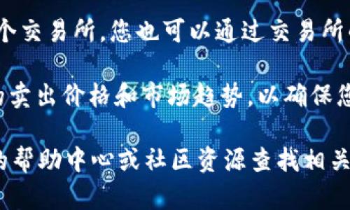 要查看在imToken上的卖出价格，您可以按照以下步骤进行操作：

1. **打开imToken应用**：首先，确保您已经下载并安装了imToken应用，并且已登录到您的账户。

2. **选择您要查看的代币**：在主界面上，找到您想要查看卖出价格的代币（例如Ethereum、Bitcoin等）。点击进入代币的详情页面。

3. **查看市场信息**：在代币的详情页面，通常会有一个“市场”或“交易”选项。点击该选项，您将看到该代币在不同交易所的最新价格信息。

4. **卖出价格**：在市场信息中，您可以看到卖出价格（即当前卖出订单的价格）以及最近的交易价格。这些信息会帮助您了解当前的市场行情。

5. **使用交易所链接**：如果imToken支持直接连接到某个交易所，您也可以通过交易所的网页或APP查看更为详细的卖出价格和市场深度等信息。

6. **交易确认**：在决定卖出之前，您可以再次确认当前的卖出价格和市场趋势，以确保您的交易决定是基于最新的信息。

如果您在查看过程中遇到任何问题，可以利用imToken内的帮助中心或社区资源查找相关帮助信息。