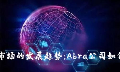未来加密货币市场的发展趋势：Abra公司如何引领行业创新