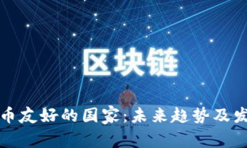 加密货币友好的国家:未来趋势及发展分析