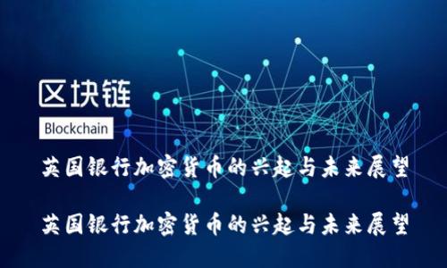 英国银行加密货币的兴起与未来展望
英国银行加密货币的兴起与未来展望