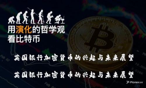 英国银行加密货币的兴起与未来展望
英国银行加密货币的兴起与未来展望