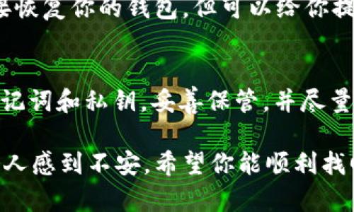 如果你误删了 imToken 钱包，首先请保持冷静。以下是一些可能的步骤和建议，供你参考：

1. 检查应用程序
首先，你可以查看你的手机应用列表，确认 imToken 钱包是否真的被删除。很多时候，应用程序可能只是被移动到了其他文件夹或是隐藏了。可以在手机搜索栏中输入“imToken”看是否能找到。

2. 从应用商店重新下载
如果确定应用已被删除，你可以直接前往苹果 App Store 或安卓 Google Play 商店，搜索“imToken”并重新下载安装。如果你的钱包是通过这个应用进行的管理，重新下载应用并不会自动恢复你的钱包数据。

3. 恢复备份
如果你在首次创建钱包时做过备份，或者保存了助记词（Seed Phrase）和私钥（Private Key），那么你可以通过这些信息恢复你的钱包。在重新安装 imToken 后，选择“恢复钱包”并输入你的助记词。

4. 联系官方支持
如果你没有备份助记词或私钥，建议你联系 imToken 的官方客服。他们可能没有办法直接恢复你的钱包，但可以给你提供一些指导和建议。确保在联系客服时提供适当的信息以帮助他们快速理解你的问题。

5. 预防未来丢失
为了确保未来不再发生类似事件，你可以采取一些有效的预防措施。例如，定期备份你的助记词和私钥，妥善保管，并尽量不要将这些信息存储在电子设备上。纸质形式的备份相对更加安全一些。

真心希望这些建议能帮助你尽快恢复使用你的 imToken 钱包。失去对钱包的访问确实令人感到不安，希望你能顺利找回。