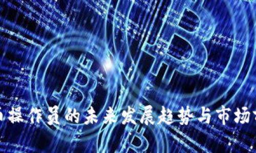 加密货币操作员的未来发展趋势与市场前景分析