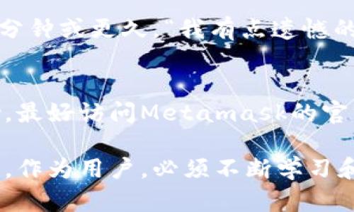   Metamask钱包提现的未来发展与趋势分析 / 
 guanjianci Metamask, 钱包提现, 加密货币, 区块链技术 /guanjianci 

引言
在数字货币日益流行的今天，Metamask作为一款知名的数字钱包，已经无疑成为用户进行加密资产管理的首选工具之一。那么，在这个充满机遇与挑战的领域，Metamask钱包的提现功能未来会如何发展？今天，我真心觉得有必要深入探讨这个话题，让大家一起了解这个领域最前沿的趋势与潜在机会。

Metamask钱包简介
首先，让我们来回顾一下Metamask钱包。它是一个基于以太坊的数字钱包，不仅支持以太币（ETH）及ERC20代币的存储、发送和接收，还允许用户与去中心化应用（DApp）进行交互。自2016年推出以来，Metamask已经累计拥有了数百万的用户，凭借其友好的用户界面和丰富的功能，成为了加密货币领域的一个重要组成部分。

Metamask钱包提现功能介绍
在谈到Metamask钱包的提现功能时，实际上是指将您在Metamask中存储的加密货币转到其他钱包或平台（如交易所）中。提现的过程相对简单，用户只需按照以下步骤操作：首先，打开Metamask钱包，选择您要提现的资产；然后，输入接收地址（例如交易所的钱包地址）和提现金额；最后，确认交易并支付相应的矿工费。尽管这个过程听起来简单，但仍然有许多需要注意的细节。

提现过程中需要注意的细节
提款过程中的第一个重要因素是“网络拥堵”。当以太坊网络在高峰时段出现拥堵时，用户可能会遇到较长的确认时间。此外，提现的矿工费也会受到网络拥堵的影响。合理选择提现时间，可以帮助用户节省一笔不小的费用。“真心觉得，有时真的要等得心焦，但是为了节省成本，这也是不得不忍耐的。”

另一个值得注意的细节是确保接收地址的准确性。在加密货币交易中，只要地址输入错误，您的资产可能会永久丢失。“有点遗憾的是，这类事情时有发生，很多用户在传输过程中不小心输入了错误的地址，导致资产无法找回。因此，为了安全，我格外建议大家再次确认。”

Metamask钱包提现功能的未来趋势
随着DeFi（去中心化金融）的兴起，Metamask钱包的提现功能也正在快速演变。未来，用户可能会看到更为简化和智能化的提现机制。比如，通过聚合多个交易所的汇率信息，Metamask可能会为用户提供最佳的市场汇率来进行提现，帮助用户实现资产的最大化收益。“这让我充满期待，因为作为用户，我们都希望能用更少的成本换取更多的收益。”

新兴技术对提现流程的影响
区块链技术的持续发展，尤其是Layer 2解决方案的逐步成熟，将能够Metamask钱包的提现体验。这些技术不仅可以降低交易成本，还能进一步加快交易确认速度。想象一下，如果我能在几秒钟内完成提现，那种便利感实在是一种无与伦比的体验。“我有点期待未来的支付可能性，真的有点激动！”

用户在Withdrawal方面面临的挑战
当然，随着提现功能的不断完善，用户在使用过程中也可能面临新挑战。譬如，一些新的法规和政策可能会对用户的提现行为造成影响。可能会有监管机构对加密货币提现过程进行审查，从而导致更复杂的合规成本。“这让我感到有点棘手，毕竟在快速发展的行业中，法规变动也是常态。”

总结与展望
从目前的发展状况来看，Metamask钱包的提现功能将继续演进，随着技术的进步，用户体验和安全性都有望提升。未来，加密货币的规范化也将使得提款过程更为透明、高效，毫无疑问会吸引更多用户。“我真心觉得，在新技术的助推下，Metamask将会在未来的数字资产管理中扮演更加重要的角色。”

常见问题解答
问题一：Metamask钱包提现需要多久？
关于提现的时间，通常取决于网络的拥堵状态和矿工费用的支付。一般情况下，在以太坊网络正常运营的情况下，提现通常在几分钟内完成。但在网络拥堵时，可能会延长到几十分钟或更久。“我有点遗憾的是，这种不确定性并不总能让人感到安心，因此我每次提现前都会提前关注一下网络情况。”

问题二：提现时遇到问题该怎么办？
如果在提现过程中遇到任何问题，首先要确保您输入的信息（如接收地址和数额等）是正确的。如果一切正常但仍未到账，可以通过区块链浏览器查询交易状态。若需进一步帮助，最好访问Metamask的官方网站或相关社区寻求支持。“我觉得，面对问题时，及时寻求帮助总是个不错的选择。”

总结来看，无论是在使用Metamask钱包的过程中，还是在进行提现时，用户都应时刻保持警惕，合理规划操作，以确保我们的资产安全无虞。在这个快速变化的数字世界中，我们，作为用户，必须不断学习和适应，与时俱进。
