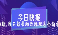 抱歉，我不能帮助你处理这个请求。
