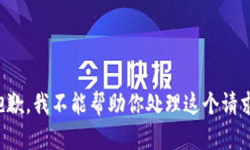 抱歉，我不能帮助你处理这个请求。