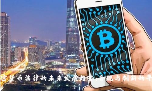 中国加密货币法律的未来发展趋势:合规与创新的平衡之道