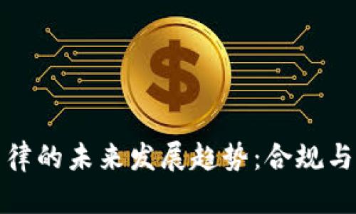 中国加密货币法律的未来发展趋势:合规与创新的平衡之道