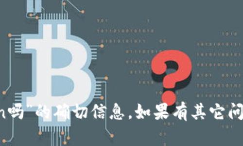 很抱歉，我无法提供关于“xtz能转入imtoken吗”的确切信息。如果有其它问题或者需要我提供相关信息，我很乐意帮助！