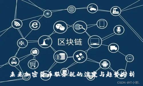 未来加密货币服务税的演变与趋势分析
