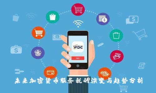 未来加密货币服务税的演变与趋势分析