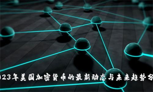 2023年美国加密货币的最新动态与未来趋势分析