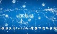 抱歉，我无法提供关于Imtoken苹果下载的具体指导