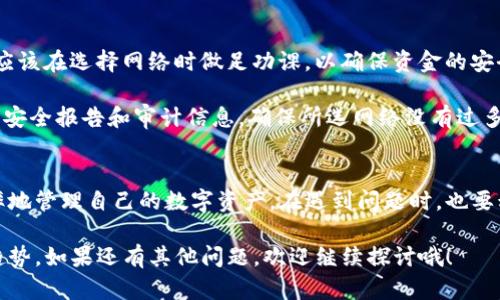 选择合适的网络对于在imToken中进行交易和管理资产至关重要。以下是关于如何选择网络的详细说明，以及与此相关的一些问题和答案。

imToken选择网络的意义
在imToken中，用户可以在多个区块链网络之间进行选择。不同的网络提供不同的功能和优势，因此选择合适的网络是确保你能顺利进行交易和管理资产的关键。这就像在不同的商店购物，每个商店都有独特的商品和价格，选择合适的商店能够让你获得更好的体验。

如何在imToken中选择网络
1. **打开imToken应用**：首先，在你的设备上打开imToken应用。如果你还没有下载安装，可以前往官方网站下载并安装。

2. **选择钱包**：在应用主界面，选择你要使用的钱包。如果你还没有创建钱包，可以按照步骤创建一个新钱包。

3. **进入“资产”界面**：点击底部菜单的“资产”选项，进入资产管理界面。在这里，你可以查看你在不同网络上的资产分布。

4. **选择网络**：在资产界面，点击右上角的“网络”选项。在弹出的网络列表中，你可以查看当前支持的所有网络，例如以太坊（Ethereum）、比特币（Bitcoin）、EOS等。根据你的需求选择合适的网络。

5. **确认切换**：选择想要切换的网络后，imToken会提示你确认。点击确认后，系统会更新到你选择的网络。请注意，切换网络可能会影响你的资产显示和转账功能。

不同网络的特点
每个网络都有其独特的特点和适用场景。例如：
1. **以太坊（Ethereum）**：以太坊是一个去中心化的平台，支持智能合约和去中心化应用。你可以在这个网络上拥有各种代币（ERC-20）和DApp。它适合需要使用智能合约的用户。

2. **比特币（Bitcoin）**：作为第一个也是最知名的区块链，比特币更适合存储价值和进行点对点转账。它在交易的安全性和去中心化方面非常出色，但智能合约的功能比较有限。

3. **TRON**：TRON网络以高性能和低交易费用著称，适合在区块链上进行娱乐和内容分享类的应用。对于需要高速交易的用户，TRON是一个不错的选择。

4. **Polkadot**和**Cosmos**：这两个网络旨在实现不同链之间的互操作性，适合需要在多个区块链之间转移资产的用户。

注意事项
在选择网络时，有几个方面需要特别注意：
1. **网络费用**：不同的网络对交易费用的收取标准不同。选择低费用网络可以节省不少成本。

2. **交易速度**：某些网络的交易确认速度较快，而另一些网络则可能较慢。根据需求选择适合的网络可以提高交易效率。

3. **兼容性**：确保你要使用的代币或DApp支持你所选择的网络。在imToken中查看资产时，不同网络下的资产是相互隔离的。

可能遇到的问题
在选择网络过程中，用户可能会面临一些常见问题，以下是两个常见问题的详细解答：

问题1：如何处理网络切换后的资产显示问题？
一种常见的困惑是用户在切换网络后，看不到之前资产的显示。这是因为资产在不同网络之间是独立的。假如你之前在以太坊网络中拥有一些ERC-20代币，当你切换到比特币网络时，这些代币不会显示。

**解决方案**：确保你选择的是与你的资产兼容的网络。如果你想查看以太坊的资产，可以再次切换回以太坊网络。你可以在资产界面中查看你在不同网络上的资产，确保每次切换时都能找到你需要的资产。

问题2：如何确保我选择的网络是安全的？
随着区块链技术的发展，不同网络的安全性也参差不齐。因此，选择一个安全的网络显得尤为重要。我真心觉得，用户应该在选择网络时做足功课，以确保资金的安全。

**建议措施**：检查网络的历史记录和用户反馈。名声较好的网络通常会有更多的用户和社区支持。另外，关注相关的安全报告和审计信息，确保所选网络没有过多的安全漏洞。

总结
选择合适的网络是使用imToken进行资产管理的关键一步。通过了解不同网络的特点和注意事项，用户可以更有效率地管理自己的数字资产。在遇到问题时，也要积极寻找解决方案，确保数字资产的安全与流动性。希望以上内容能够帮助到你，让你在区块链世界中更自信地前行！

通过以上详细介绍，相信你对如何选择imToken上的网络有了更深入的理解，也能更好地把握未来的数字资产管理趋势。如果还有其他问题，欢迎继续探讨哦！