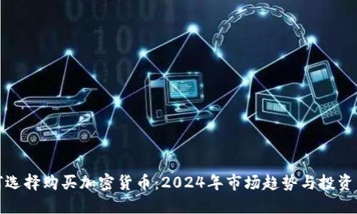 如何选择购买加密货币:2024年市场趋势与投资策略