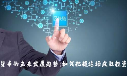 加密货币的未来发展趋势：如何把握这场疯狂投资浪潮