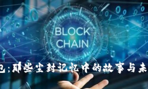 被遗忘的钱包:那些尘封记忆中的故事与未来发展的趋势