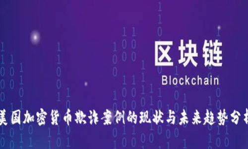 美国加密货币欺诈案例的现状与未来趋势分析