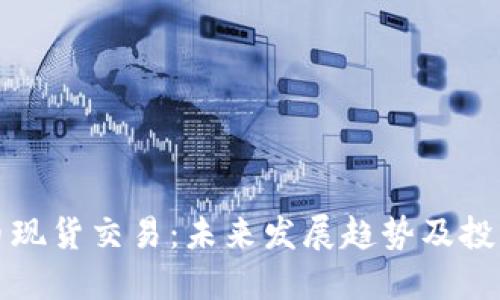 加密货币现货交易：未来发展趋势及投资者指南