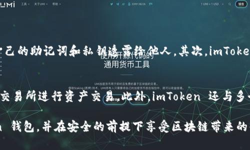 ImToken 钱包是一个数字资产钱包，广泛用于加密货币的存储和管理。它是用户管理以太坊及其代币（如ERC-20和ERC-721代币）的工具，并且支持多种主流公链的资产管理。以下是有关 imToken 钱包的一些基本信息：

1. imToken 钱包的简介
imToken 成立于2016年，创始人是方广。它的设计理念是为用户提供一个简单、安全的数字资产管理平台。imToken 钱包主要以移动端应用为主，支持 iOS 和 Android 系统，为全球用户提供便捷的加密货币存储和管理服务。

2. imToken 钱包的主要功能
imToken 钱包的主要功能包括：
ul
    li资产管理：用户可以在钱包内管理多种不同的加密资产，随时查看余额和历史交易。/li
    li去中心化交易所（DEX）：钱包内置去中心化交易功能，用户可以方便地进行资产交易。/li
    liDApp 生态：imToken 支持各类去中心化应用（DApp），用户可以通过钱包直接访问和使用这些应用。/li
    li安全性：imToken 客户端采用高安全标准，确保用户的私钥和助记词安全保存，且不上传到服务器。/li
/ul

3. imToken 钱包的安全性
在加密货币领域，安全性是用户最为关注的重要因素之一。imToken 钱包采取多种安全措施来保护用户资产：
ul
    li私钥保护：用户的私钥保存在本地设备中，imToken 不会接触或存储用户的私钥，确保用户对自己资产的完全控制。/li
    li多重签名：imToken 支持多重签名交易，增强了资产的安全性。/li
    li定期安全审计：imToken 定期进行安全审计，确保钱包软件的安全性和稳定性。/li
/ul

4. imToken 钱包的用户体验
不管是新手还是老手，用户体验都极为重要。imToken 在 UI/UX 设计上追求简洁和高效，用户可以轻松实现：
ul
    li快速发送和接收加密货币：通过简单的操作，用户可以快速完成转账。/li
    li直观的资产展示：用户可以清晰地看到每种资产的价值和变化。/li
    li易于访问的客服支持：imToken 提供多种渠道的客服支持，帮助用户解决问题。/li
/ul

5. imToken 钱包的未来发展趋势
随着区块链技术的发展，imToken 钱包也不断进行功能和产品的迭代更新。以下是对其未来发展的几个展望：
ul
    li多链支持：除了以太坊，imToken 可能会扩展支持更多的公链，以满足用户多样化的资产管理需求。/li
    li去中心化金融（DeFi）：随着 DeFi 领域的持续火热，imToken 将可能进一步整合更多 DeFi 项目，以服务用户的资金需求。/li
    li用户教育：未来，imToken 也有可能加强用户教育，为新手用户提供更为丰富的知识服务。/li
/ul

6. 可能相关的问题
在谈论 imToken 钱包时，用户常常会得到以下两个问题：

h4Q1：如何确保我的资产安全？/h4
对于资产安全问题，真心觉得，这是每一个用户在使用任何数字钱包时必须重视的事情。首先，用户应该掌握钱包的基本安全知识，例如永远不要将自己的助记词和私钥透露给他人。其次，imToken 钱包的任何安全更新和警告都应及时关注，保持钱包软件的最新版本。在使用时，尽量选择信任的网络环境，避免在公共 Wi-Fi 下进行重要操作。

h4Q2：imToken 钱包支持哪些交易所和资产？/h4
有点遗憾的是，许多用户在开始使用时并不清楚钱包的多种功能。在最新版本中，imToken 支持大量 ERC-20 代币，用户可以通过内置的去中心化交易所进行资产交易。此外，imToken 还与多个区块链项目合作，支持多种资产的存储和管理。用户可以通过官方渠道了解最新的支持资产列表。

总之，imToken 钱包作为一个功能强大且用户友好的数字资产管理工具，正逐步迎合市场的变化与需求。希望以上信息能帮助你更好理解 imToken 钱包，并在安全的前提下享受区块链带来的便利。
