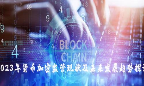 2023年货币加密监管现状及未来发展趋势探讨