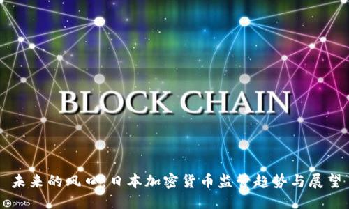 未来的风口：日本加密货币监管趋势与展望