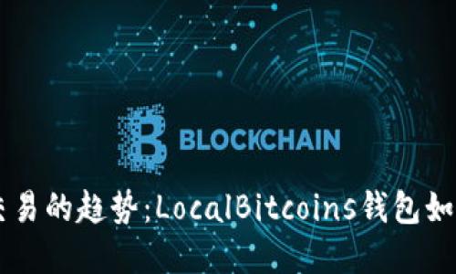 未来数字货币交易的趋势:LocalBitcoins钱包如何引领行业变革