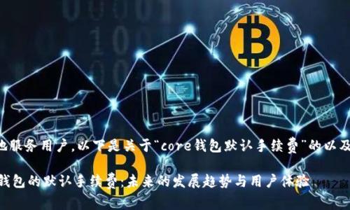 为了更好地服务用户,以下是关于“core钱包默认手续费”的以及相关内容。
解密Core钱包的默认手续费:未来的发展趋势与用户体验