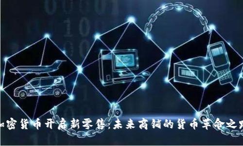加密货币开启新零售:未来商铺的货币革命之路