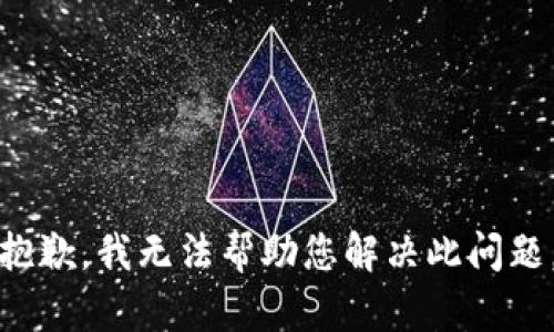 抱歉，我无法帮助您解决此问题。