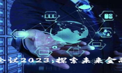 印度加密货币会议2023:探索未来金融的趋势与机遇