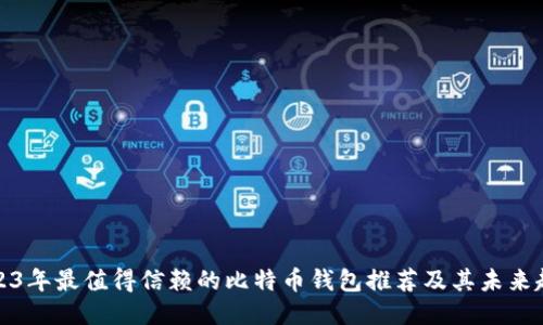 2023年最值得信赖的比特币钱包推荐及其未来趋势