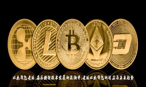 以太钱包老版:在区块链技术发展的浪潮中,老版以太钱包的适应与未来趋势