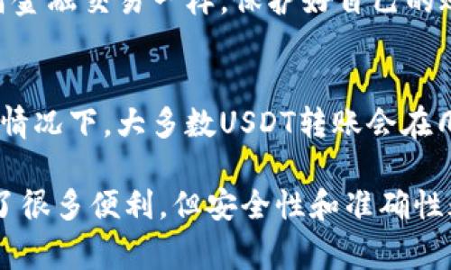 在这里，我将为你详细介绍如何将USDT（泰达币）转账给另一个账户。USDT作为一种稳定币，其广泛应用于数字货币市场，转账也是相对简单的过程。以下包括一些基本步骤以及注意事项，以帮助你顺利完成转账。

步骤一：准备工作
在开始转账之前，请确保你已经拥有一个支持USDT的数字钱包或交易所账户。在决定转账的前，你需要确认收款方的USDT地址。此外，确保你的钱包中有足够的USDT余额以完成这一转账。

步骤二：登录你的账户
使用你的电子邮件和密码登录到你的数字钱包或交易所账户。确保在安全的网络环境下操作，避免使用公共Wi-Fi以确保安全。

步骤三：找到转账功能
在你的账户界面，通常会有一个“提现”或“发送”按钮。点击它以进入转账界面。不同平台的界面可能略有不同，但大多数平台都能清晰地显示转账或提现选项。

步骤四：填写转账信息
在转账界面，你需要提供以下信息：
ul
listrong收款人地址：/strong输入你想要转账的USDT地址，请确保地址的准确性，因为数字货币转账是不可逆的。/li
listrong转账金额：/strong输入你要转账的USDT数量。这时候也要注意账户中是否有足够的余额来支付该笔转账。/li
listrong手续费：/strong有些平台会收取小额的网络手续费，确认转账后需留意确认费用情况。/li
/ul

步骤五：确认转账信息
在提交转账请求之前，仔细检查所有信息，确保没有输入错误。地址的任何小错误都有可能导致资产丢失。

步骤六：提交转账申请
确认信息无误后，点击“发送”或“确认”按钮来提交转账申请。系统可能会要求你输入二次验证的验证码以确保安全。

步骤七：查看转账状态
转账提交后，你可以在账户中查看转账的状态。通常会显示“待处理”、“处理中”或“已完成”等状态。请耐心等待，通常会在几分钟到几小时内完成。

注意事项
进行USDT转账时，有几个注意事项需要牢记：
ul
li确保你使用的是正确的链（如ERC20、TRC20等），因为不同链上的USDT地址不兼容。/li
li转账前了解交易所或钱包的相关转账手续费。/li
li尽量使用安全的网络环境，防止信息泄露。/li
/ul

相关问题解答

1. USDT转账是否安全？
在现如今的数字货币环境中，USDT转账通常认为是安全的，但仍需用户自身注意安全防护。就像任何金融交易一样，保护好自己的账户信息、密码以及安全密钥非常重要。同时，选择信誉良好的交易所或钱包也能增强转账的安全性。

2. USDT转账需要多久？
USDT转账的速度通常是非常迅速的，实际完成时间取决于所使用的区块链网络的拥堵程度。在正常情况下，大多数USDT转账会在几分钟内完成，但在网络繁忙时可能会延迟。耐心等待，相信这个过程会顺利完成。

真心希望这些步骤和注意事项能帮助你顺利完成USDT的转账。数字货币的便利给我们的生活带来了很多便利，但安全性和准确性永远是最重要的。祝你在数字资产的管理和交易中一切顺利！