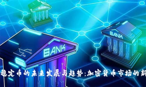 探讨稳定币的未来发展与趋势:加密货币市场的新希望