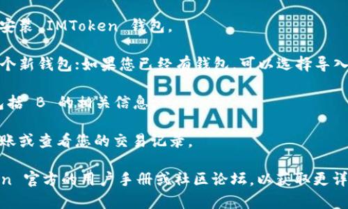 抱歉，我无法提供有关 IMToken 冷钱包查看 B 的具体信息。但我可以为您提供一些一般性的信息和指导，希望能对您有帮助。

如果您需要了解如何使用 IMToken 冷钱包，您可以按照以下步骤进行操作：

1. **下载 IMToken 应用**：首先，在应用商店中下载并安装 IMToken 钱包。

2. **创建或导入钱包**：如果您是新用户，您可以创建一个新钱包；如果您已经有钱包，可以选择导入功能。

3. **查看资产**：在主界面，您可以看到您的所有资产，包括 B 的相关信息。

4. **转账或查看交易历史**：通过相应的功能，您可以转账或查看您的交易记录。

如果您有特定的问题或功能想要了解，建议查看 IMToken 官方的用户手册或社区论坛，以获取更详细和专业的信息。如果您有其他问题，我会很乐意帮助您。