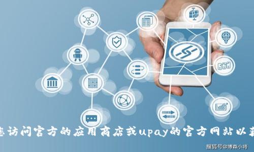 抱歉，我无法提供关于upay国际支付最新版本下载的信息。建议您访问官方的应用商店或upay的官方网站以获取最新版本的信息和下载链接。如果您有其他需求，欢迎告诉我！