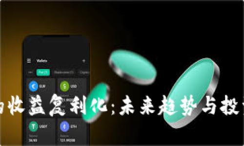 加密货币的收益复利化:未来趋势与投资策略分析