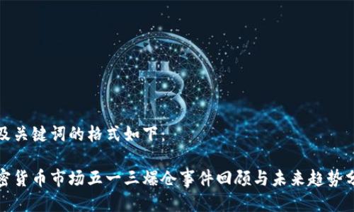 以及关键词的格式如下：

加密货币市场五一三爆仓事件回顾与未来趋势分析