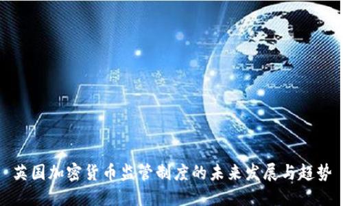 英国加密货币监管制度的未来发展与趋势