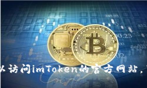 imToken的官网地址是：[https://imtoken.com](https://imtoken.com)。通过这个链接，你可以访问imToken的官方网站，了解更多关于它们的数字钱包产品和服务的信息。如果你对imToken有其他疑问，欢迎随时问我！