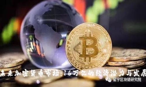 解读未来加密货币市场:16万亿的经济潜力与发展趋势