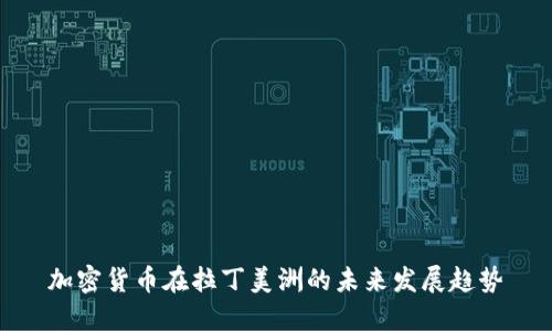 加密货币在拉丁美洲的未来发展趋势