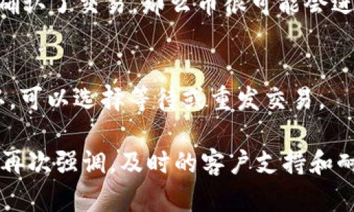 在进行比特币或其他加密货币的转账时，钱包出现转账失败的情况是令人感到困惑的，尤其是当交易后似乎没有得到预期的币时。对于很多用户来说，这种情况不仅让人感到不安，还可能带来一定的经济损失。接下来，我们将详细分析“IM钱包转账失败，币没有了”这一问题，帮助您了解可能的原因及相应的解决方案。

一、IM钱包转账失败的常见原因
转账失败的原因有很多，以下是进行IM钱包转账时较为常见的一些问题。

1. 网络拥堵
在某些情况下，区块链网络可能会因为整体交易量过大而变得拥堵，导致您提交的交易在一段时间内无法被确认。这将使得您的转账请求停滞，进而给您带来币没有到账的困扰。

2. 交易费用设置过低
当您在进行转账时，如果设置的交易费用过低，矿工可能不会优先处理您的交易。这有可能导致交易长时间未被确认，甚至最终失败。

3. 钱包软件问题
有时是IM钱包本身的软件问题，可能是因为版本过旧或者存在bug，导致转账无法成功执行。确保使用最新版本的软件是必要的。

4. 私钥丢失或错误
如果您在转账过程中输入了错误的钱包地址，或者由于某种原因无法访问您的私钥，那您转账的币也将永远处于“黑洞”中，不可挽回。

5. 其他技术性问题
这包括但不限于钱包与网络的连接问题、网络环境不佳等，这些都可能导致转账失败。

二、如何处理转账失败的情况
面对转账失败，用户应该如何进行处理呢？

1. 查看交易状态
在IM钱包中，您可以查看当前交易的状态。进入应用中的交易记录，找到您刚刚进行的交易，查看其是否已经被处理或被确认。

2. 联系客服支持
如果您确实确认转换未完成，可以尝试联系IM钱包的客服团队，提供交易的详细信息，以获得更专业的帮助。这很重要，因为他们可能会提供隐秘的细节或指引，帮助您解决问题。

3. 耐心等待
有时候，交易可能会由于网络原因而被延迟。在这些情况下，保持耐心可能是您唯一能做的事情。

三、如何防止未来的转账失败
预防胜于治疗，在未来的交易中，我们该如何避免类似的问题出现呢？

1. 提高交易费用
在繁忙时段进行交易时，建议您设置更高的交易费用以提高确认速度。这样，您的交易更有可能被矿工优先处理。

2. 定期更新钱包
保持IM钱包的最新版本是必要的，这样可以确保您具备最新的安全性和功能。

3. 确认交易细节
每次转账前，请认真核对接收地址及转账金额，避免因输入错误遭遇损失。

4. 使用私钥备份
定期备份私钥，并将其安全存储。这样可以有效防止因私钥丢失导致的损失。

可能相关问题

1. 转账失败了，我的币会去哪儿？
这是每个用户最关心的问题。实际上，如果交易没有被网络确认，那么您的币并没有丢失，它们仍然在您的钱包中。但如果您输入了错误的地址并且网络确认了交易，那么币很可能会进入一个没有人能够访问的地址，那是非常遗憾的。

2. 如何查看我的交易是否被确认？
在IM钱包中，用户可以通过进入“交易记录”查找交易的状态。通常，用户可以看到交易的相关细节，例如交易哈希、确认状态等信息。如果该交易没有确认，可以选择等待或重发交易。

综上所述，IM钱包的转账失败问题并不罕见，但了解其中的原因与解决方案，能够让用户在未来的加密交易中更加顺利。希望这些信息能给您带来帮助，再次强调，及时的客户支持和耐心的心态是应对这种情况的最佳方式。其实，做一个明智的投资者非常重要，保持对市场的敏锐洞察与总结，将是我们每一个加密货币爱好者的必修课。