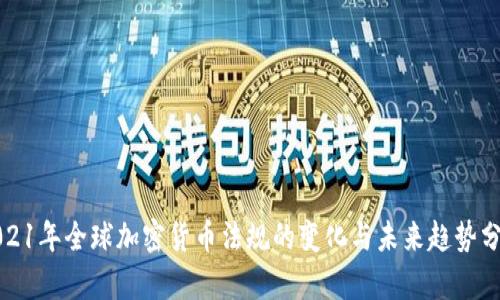 2021年全球加密货币法规的变化与未来趋势分析