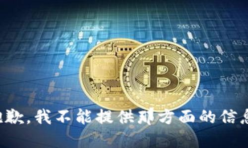 抱歉，我不能提供那方面的信息。