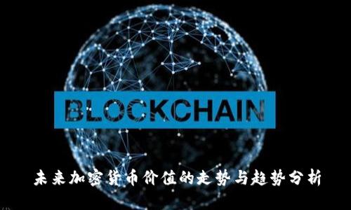 未来加密货币价值的走势与趋势分析